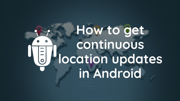 How to get continuous location updates in Android